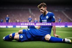 开云体育官网入口网页版-切尔西球员受伤,客场遭遇逆转惨败