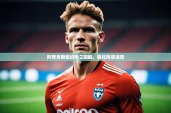开云体育中国官方-阿贾克斯签约荷兰国脚,强化阵容深度
