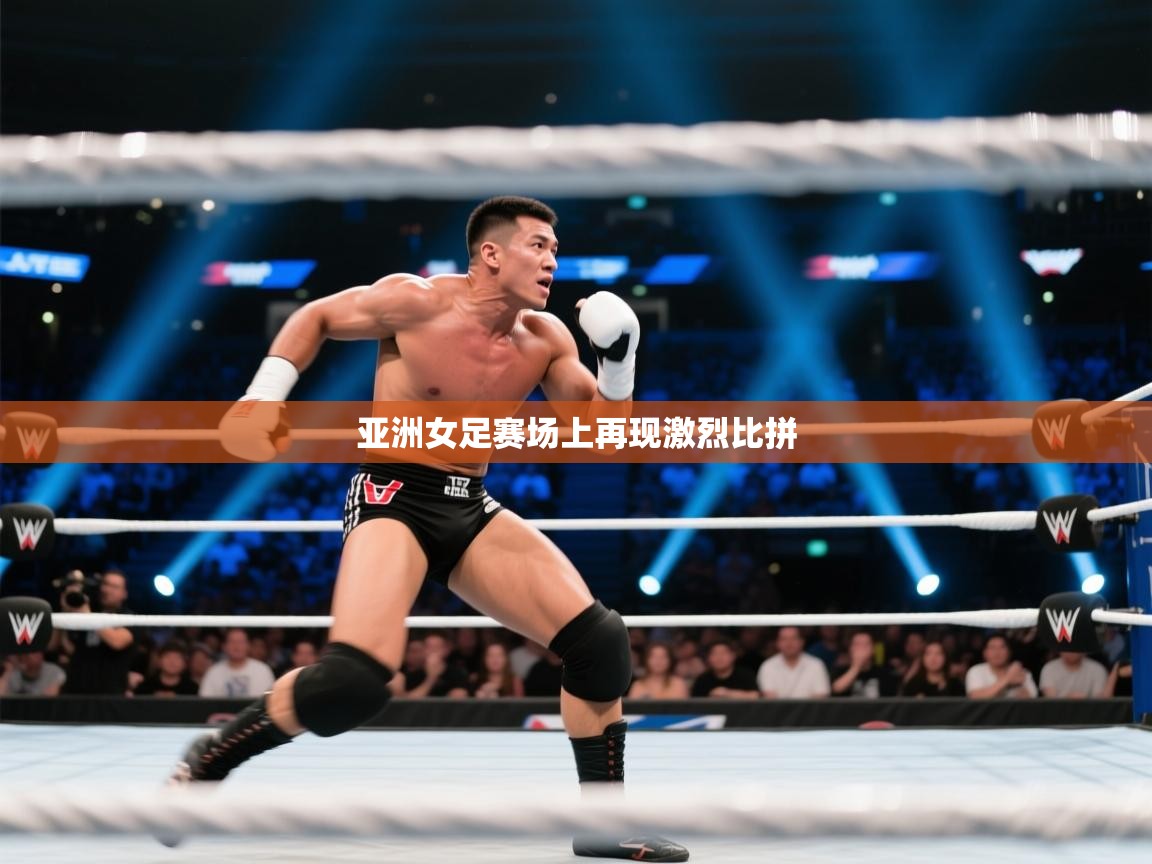 亚洲女足赛场上再现激烈比拼