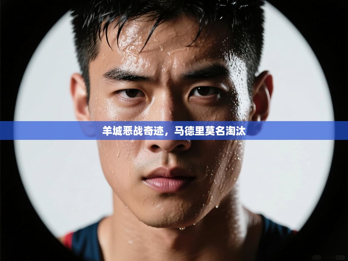 羊城恶战奇迹，马德里莫名淘汰