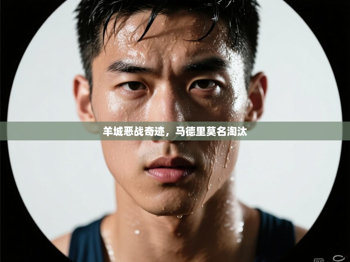 羊城恶战奇迹，马德里莫名淘汰  第2张