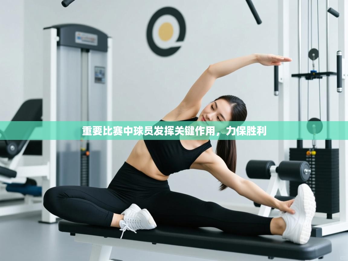 重要比赛中球员发挥关键作用，力保胜利