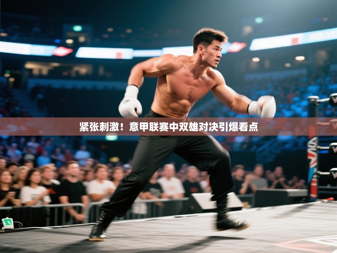 紧张刺激！意甲联赛中双雄对决引爆看点