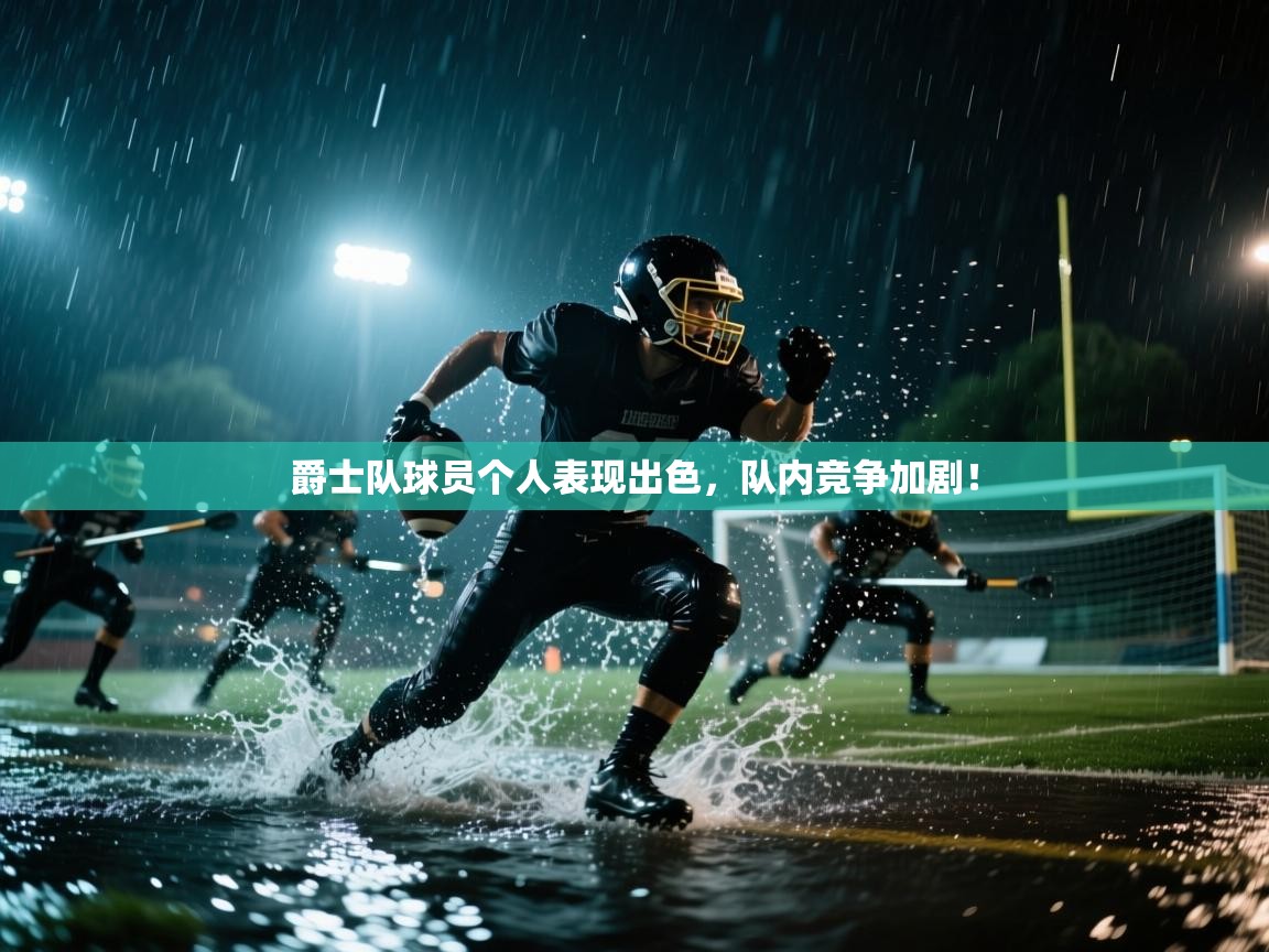 爵士队球员个人表现出色，队内竞争加剧！  第2张