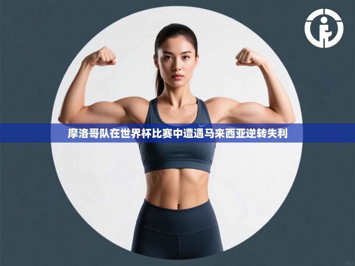 摩洛哥队在世界杯比赛中遭遇马来西亚逆转失利